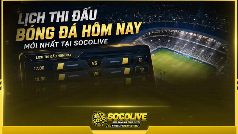 Tại Socolive lịch thi đấu bóng đá hôm nay được cập nhật liên tục