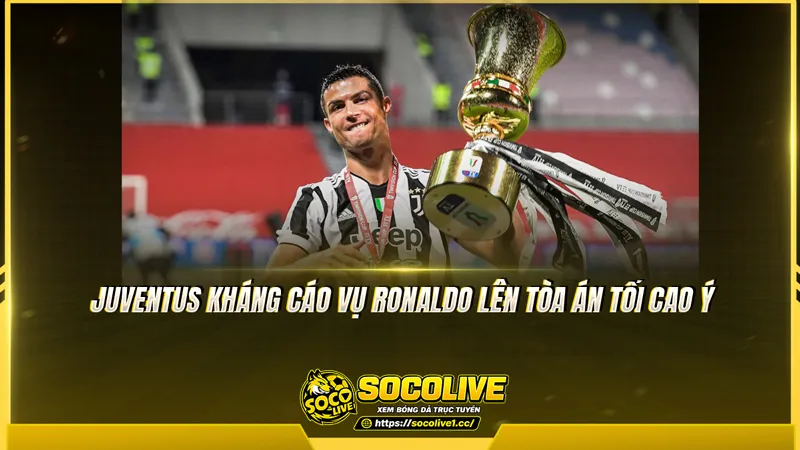 Juventus kháng cáo vụ Ronaldo lên Tòa án Tối cao Ý